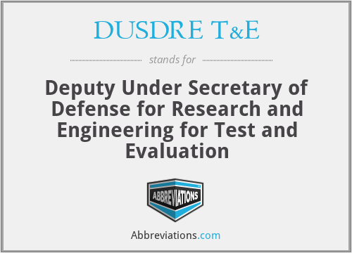 DUSDRE T&E - Deputy Under Secretary of Defense for Research and Engineering for Test and Evaluation